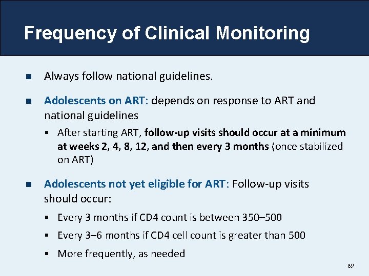 Frequency of Clinical Monitoring n Always follow national guidelines. n Adolescents on ART: depends