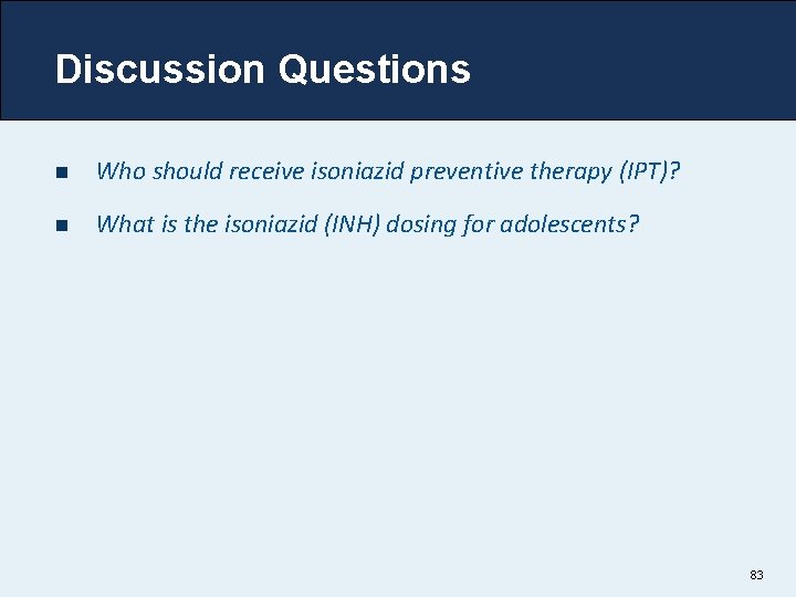Discussion Questions n Who should receive isoniazid preventive therapy (IPT)? n What is the