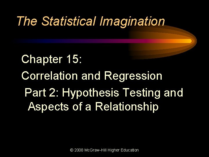 The Statistical Imagination Chapter 15: Correlation and Regression Part 2: Hypothesis Testing and Aspects