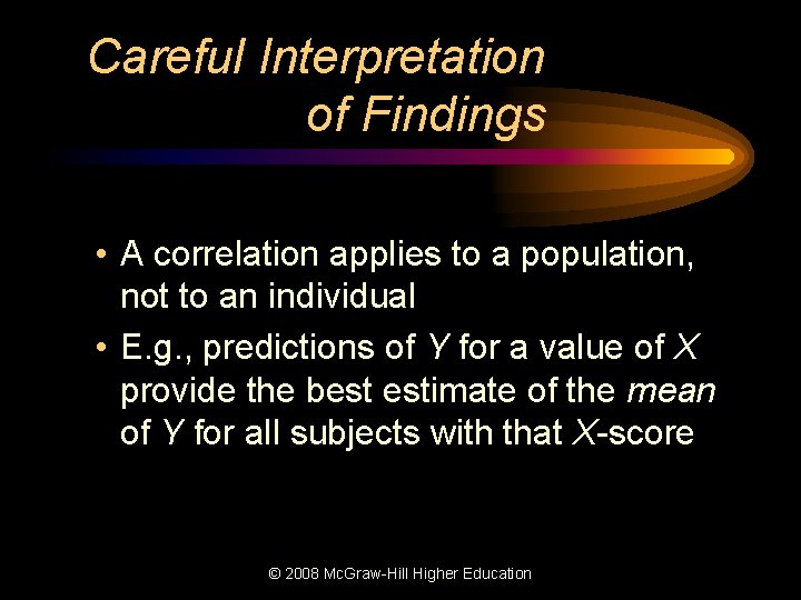 Careful Interpretation of Findings • A correlation applies to a population, not to an