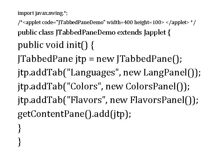 import javax. swing. *; /*<applet code="JTabbed. Pane. Demo" width=400 height=100> </applet> */ public class