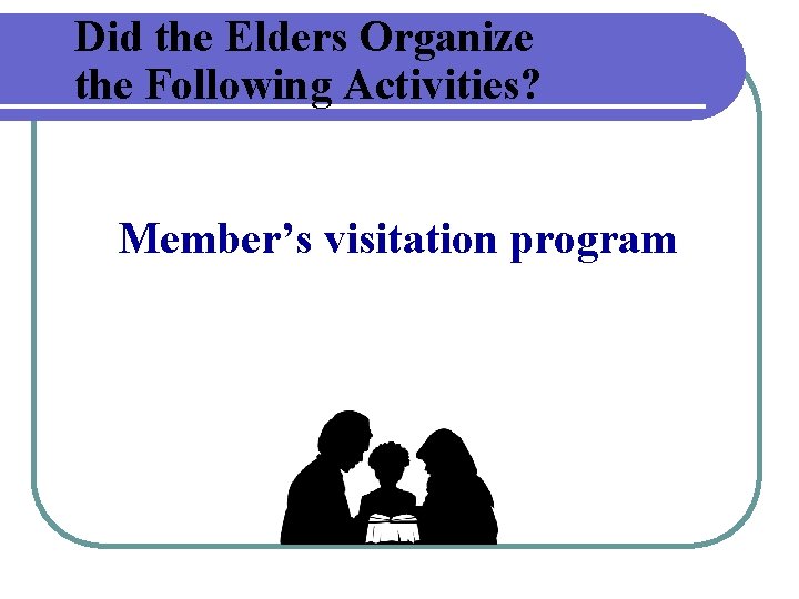 Did the Elders Organize the Following Activities? Member’s visitation program 