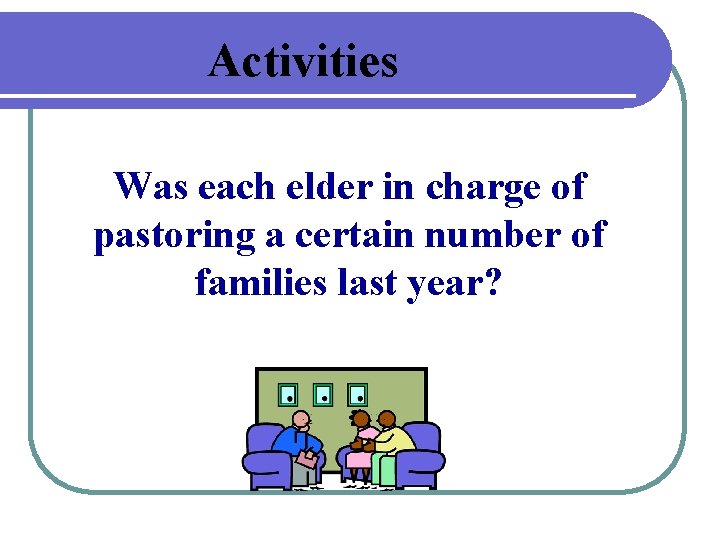 Activities Was each elder in charge of pastoring a certain number of families last