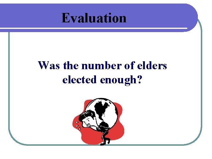 Evaluation Was the number of elders elected enough? 