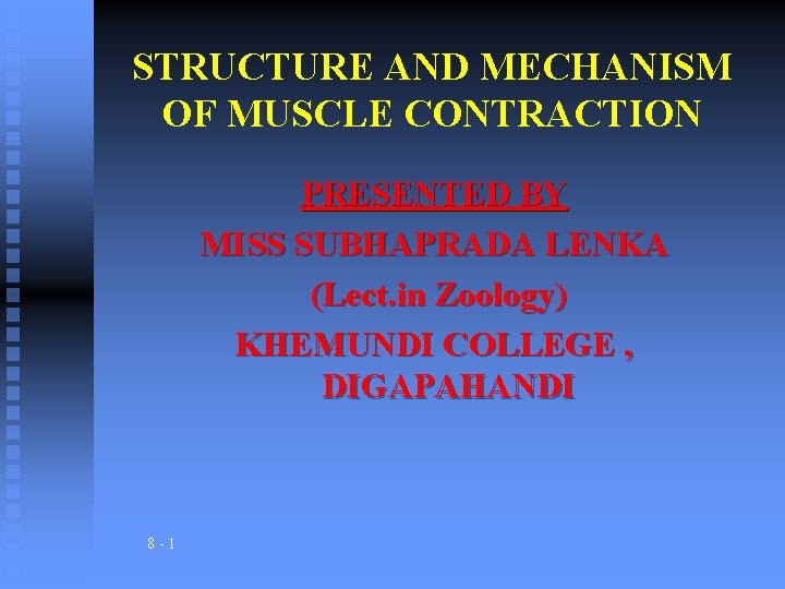 STRUCTURE AND MECHANISM OF MUSCLE CONTRACTION PRESENTED BY MISS SUBHAPRADA LENKA (Lect. in Zoology)
