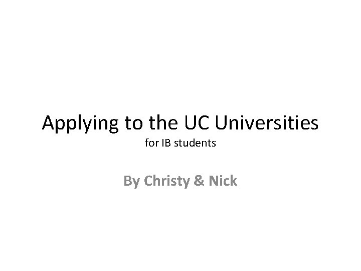 Applying to the UC Universities for IB students By Christy & Nick 