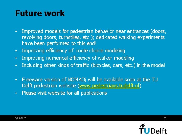Future work • Improved models for pedestrian behavior near entrances (doors, revolving doors, turnstiles, Future work • Improved models for pedestrian behavior near entrances (doors, revolving doors, turnstiles,