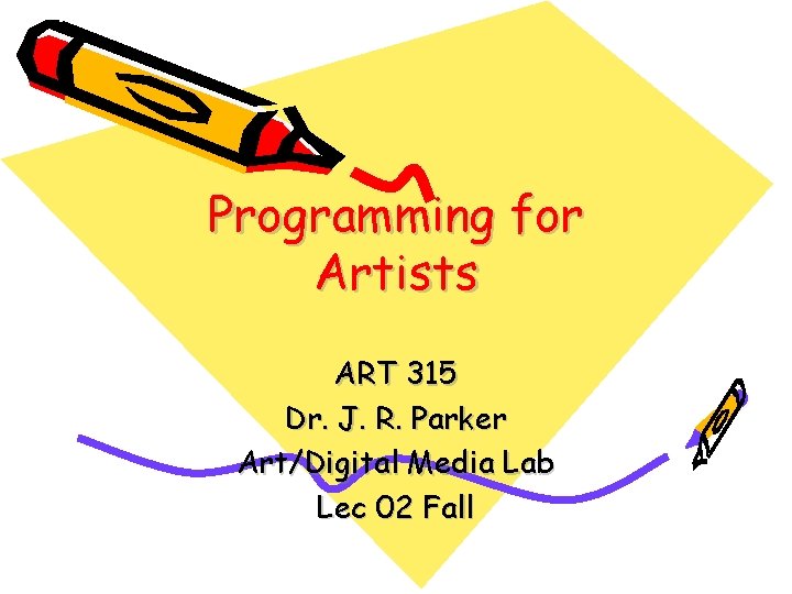 Programming for Artists ART 315 Dr. J. R. Parker Art/Digital Media Lab Lec 02