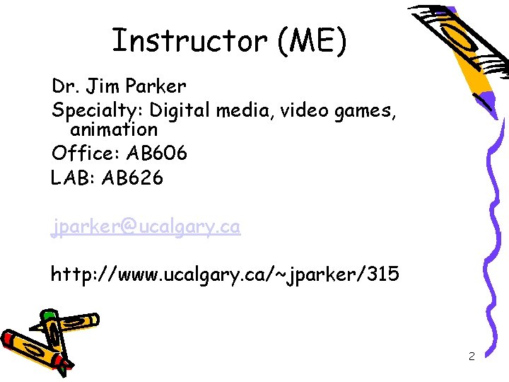 Instructor (ME) Dr. Jim Parker Specialty: Digital media, video games, animation Office: AB 606