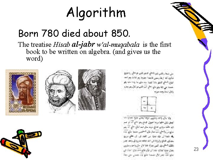 Algorithm Born 780 died about 850. The treatise Hisab al-jabr w'al-muqabala is the first