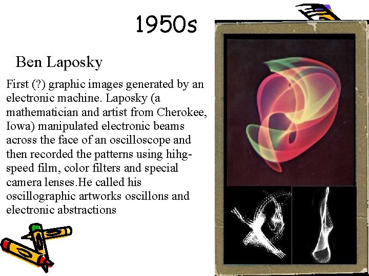 1950 s Ben Laposky First (? ) graphic images generated by an electronic machine.