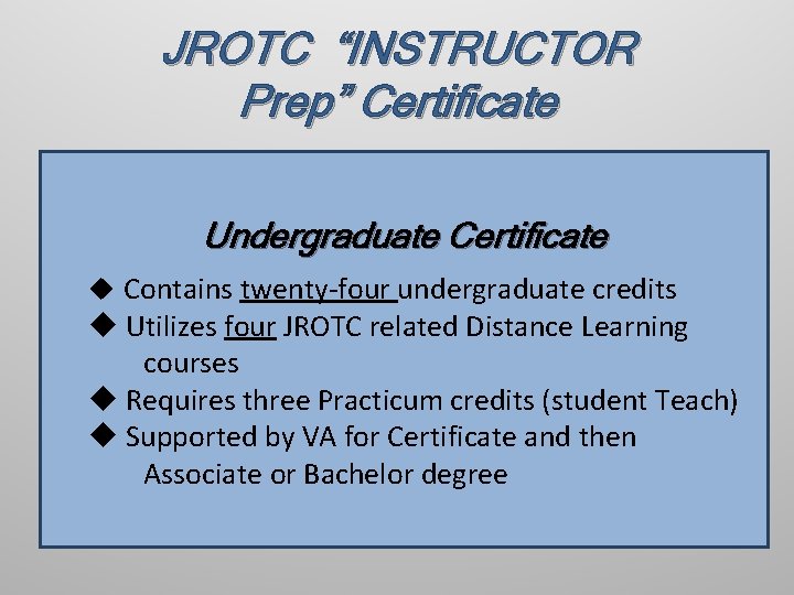 JROTC “INSTRUCTOR Prep” Certificate Undergraduate Certificate u Contains twenty-four undergraduate credits u Utilizes four