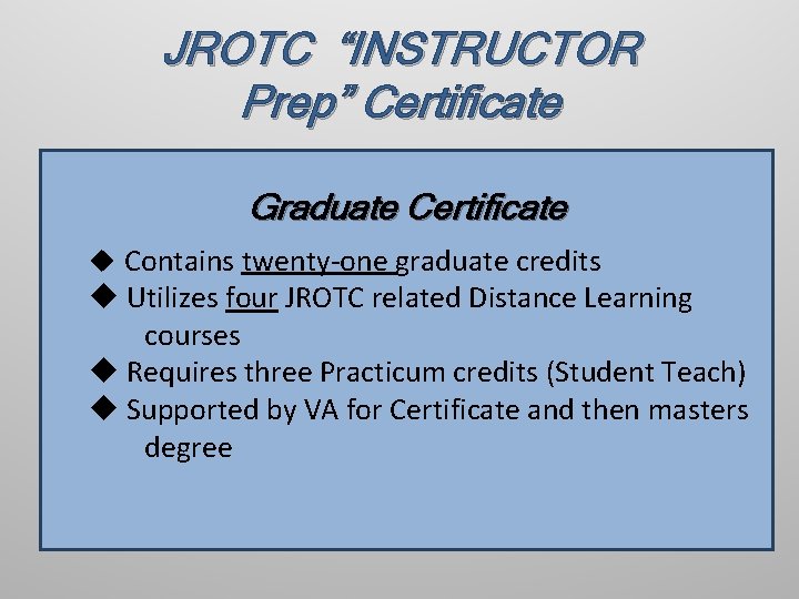 JROTC “INSTRUCTOR Prep” Certificate Graduate Certificate u Contains twenty-one graduate credits u Utilizes four