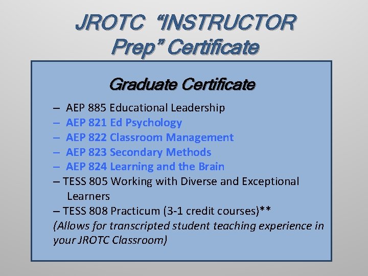 JROTC “INSTRUCTOR Prep” Certificate Graduate Certificate – AEP 885 Educational Leadership – AEP 821