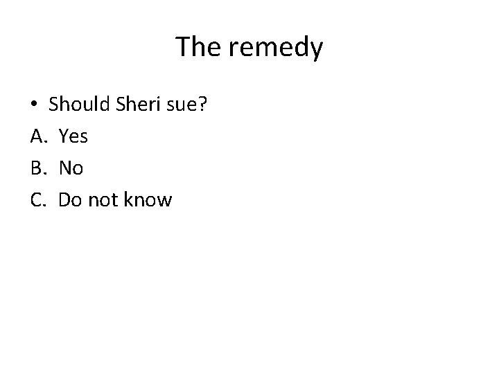 The remedy • Should Sheri sue? A. Yes B. No C. Do not know