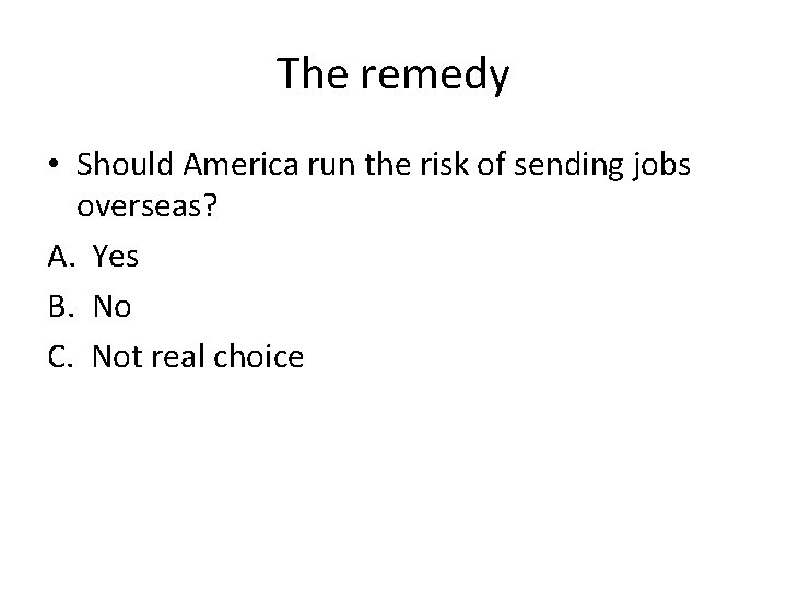 The remedy • Should America run the risk of sending jobs overseas? A. Yes