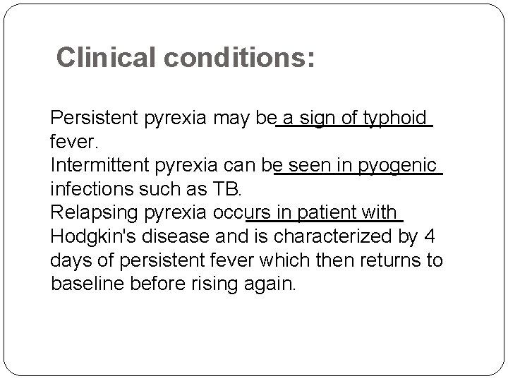 Clinical conditions: Persistent pyrexia may be a sign of typhoid fever. Intermittent pyrexia can