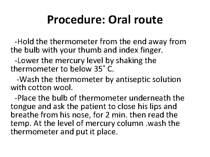 Procedure: Oral route -Hold thermometer from the end away from the bulb with your