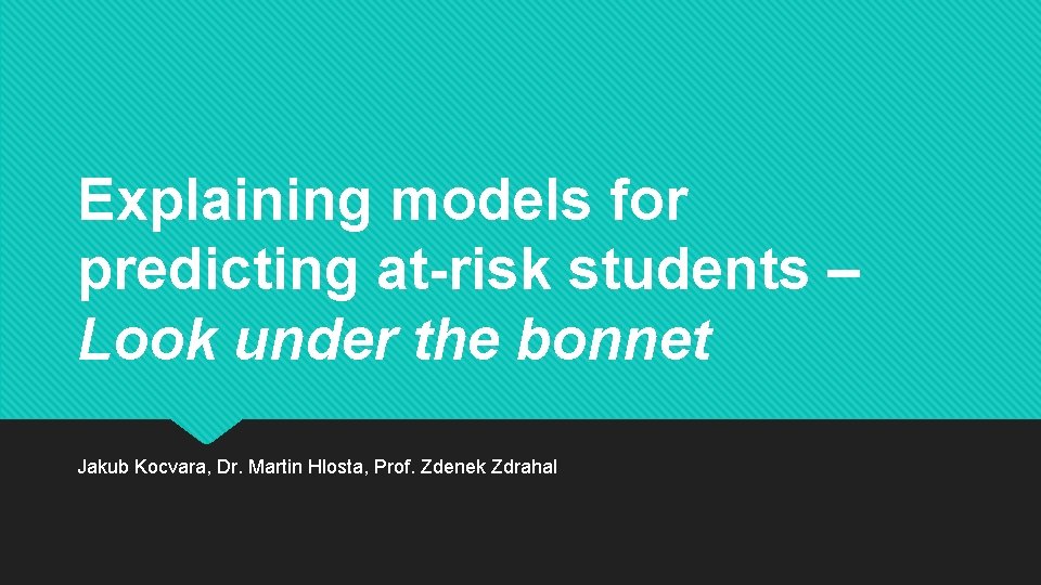 Explaining models for predicting at-risk students – Look under the bonnet Jakub Kocvara, Dr.