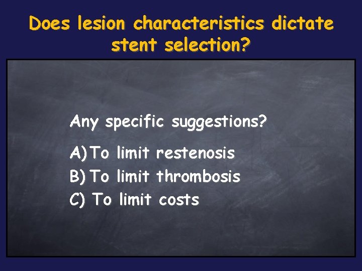 Does lesion characteristics dictate stent selection? Any specific suggestions? A) To limit restenosis B)