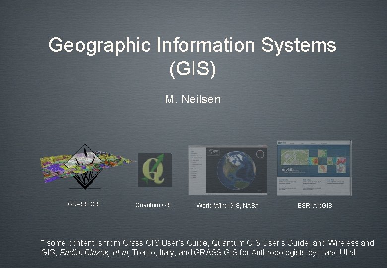 Geographic Information Systems (GIS) M. Neilsen GRASS GIS Quantum GIS World Wind GIS, NASA