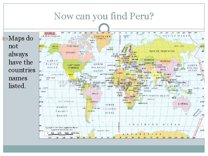 Now can you find Peru? Maps do not always have the countries names listed.