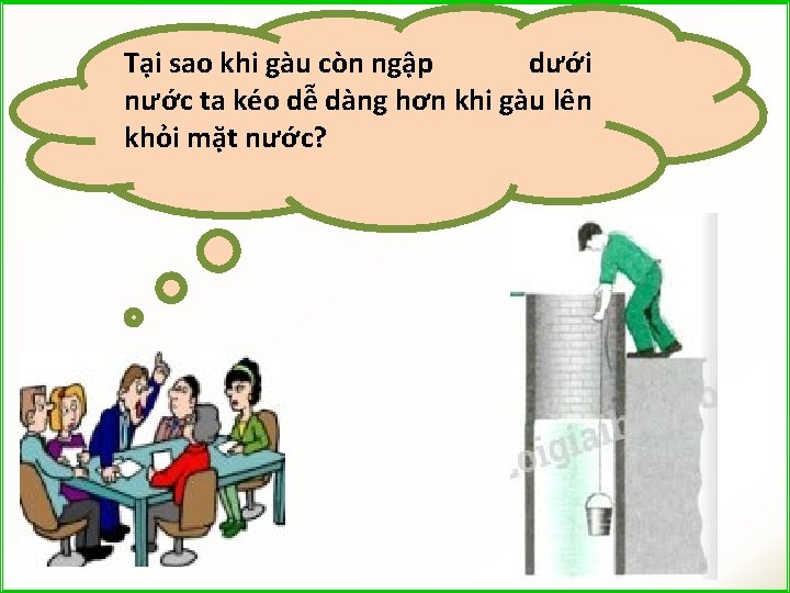 Tại sao khi gàu còn ngập dưới nước ta kéo dễ dàng hơn khi