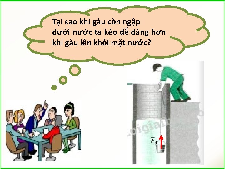 Tại sao khi gàu còn ngập dưới nước ta kéo dễ dàng hơn khi