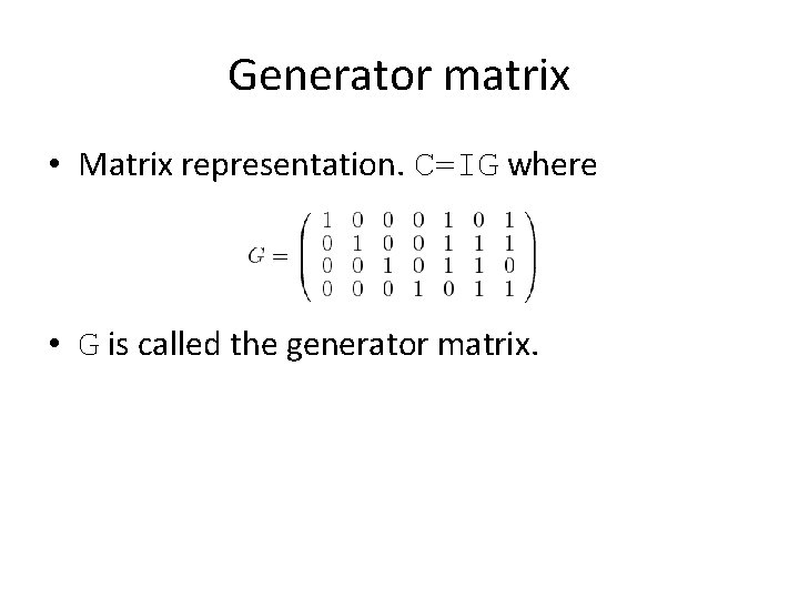 Generator matrix • Matrix representation. C=IG where • G is called the generator matrix.