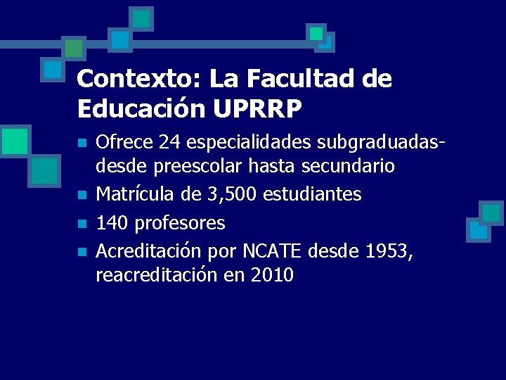 Contexto: La Facultad de Educación UPRRP n n Ofrece 24 especialidades subgraduadasdesde preescolar hasta