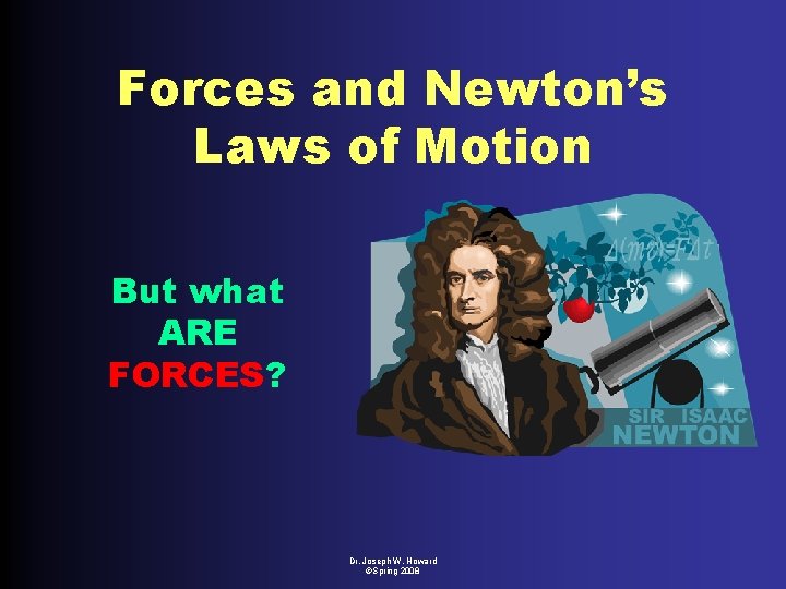 Forces and Newton’s Laws of Motion But what ARE FORCES? Dr. Joseph W. Howard