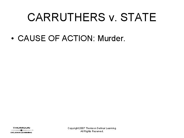 CARRUTHERS v. STATE • CAUSE OF ACTION: Murder. Copyright 2007 Thomson Delmar Learning. All