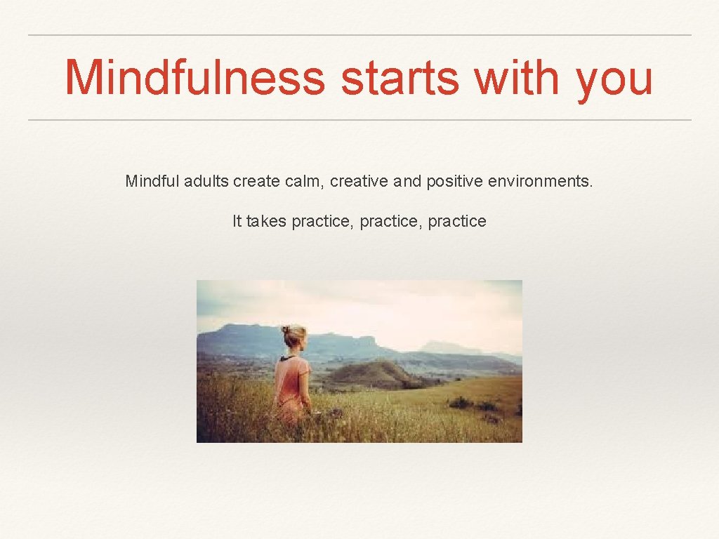 Mindfulness starts with you Mindful adults create calm, creative and positive environments. It takes