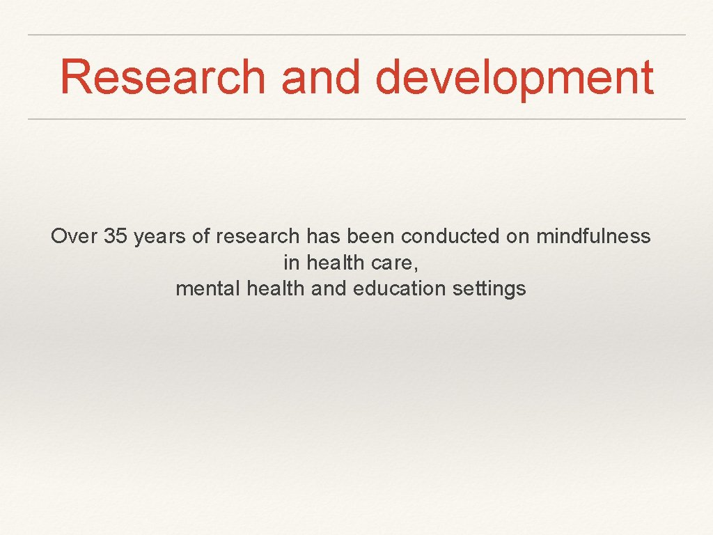 Research and development Over 35 years of research has been conducted on mindfulness in