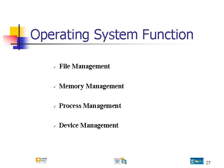 Operating System Function ü File Management ü Memory Management ü Process Management ü Device Operating System Function ü File Management ü Memory Management ü Process Management ü Device