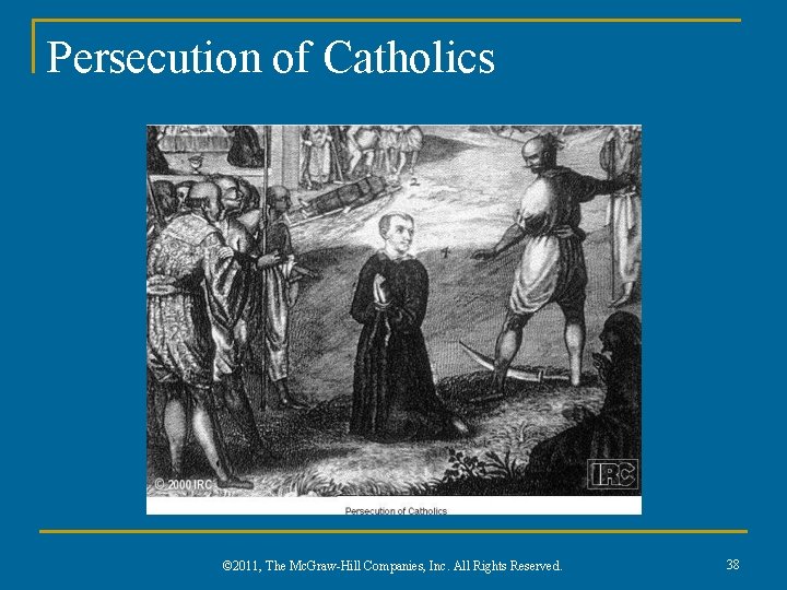 Persecution of Catholics © 2011, The Mc. Graw-Hill Companies, Inc. All Rights Reserved. 38