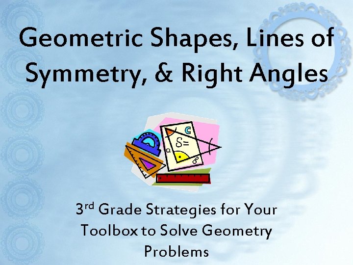 Geometric Shapes, Lines of Symmetry, & Right Angles 3 rd Grade Strategies for Your