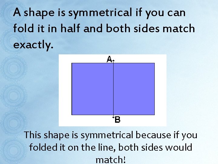 A shape is symmetrical if you can fold it in half and both sides