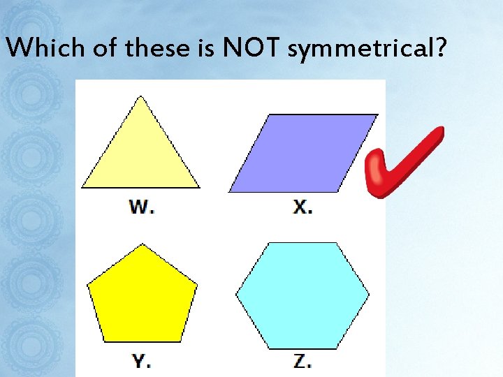 Which of these is NOT symmetrical? 