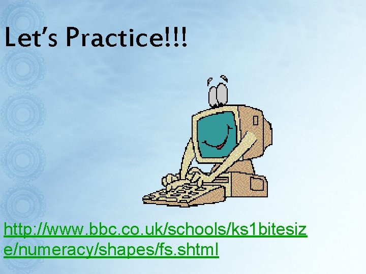 Let’s Practice!!! http: //www. bbc. co. uk/schools/ks 1 bitesiz e/numeracy/shapes/fs. shtml 