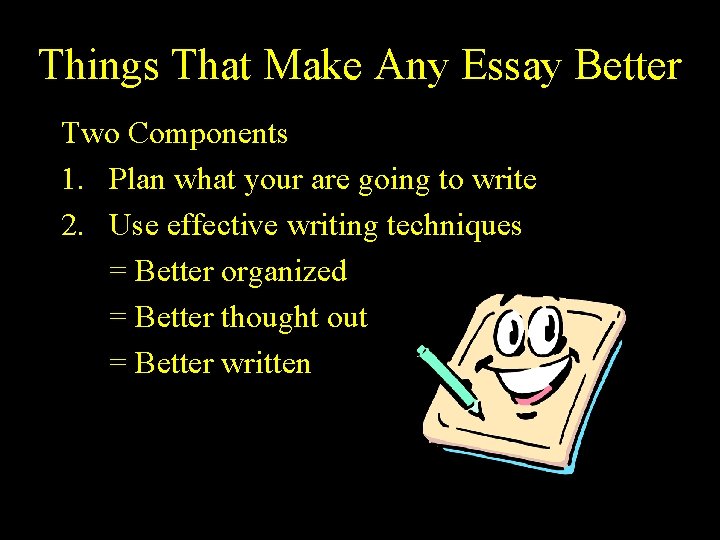 Things That Make Any Essay Better Two Components 1. Plan what your are going