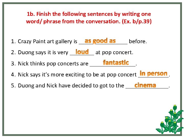 1 b. Finish the following sentences by writing one word/ phrase from the conversation.