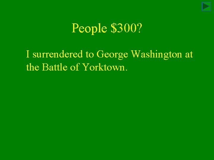 People $300? I surrendered to George Washington at the Battle of Yorktown. 