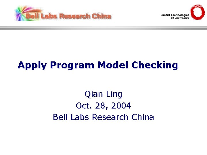 Apply Program Model Checking Qian Ling Oct. 28, 2004 Bell Labs Research China 