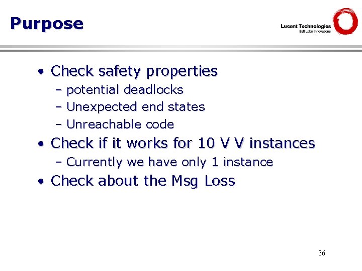 Purpose • Check safety properties – potential deadlocks – Unexpected end states – Unreachable