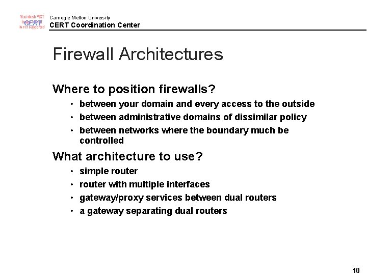 CERT Carnegie Mellon University CERT Coordination Center Firewall Architectures Where to position firewalls? •