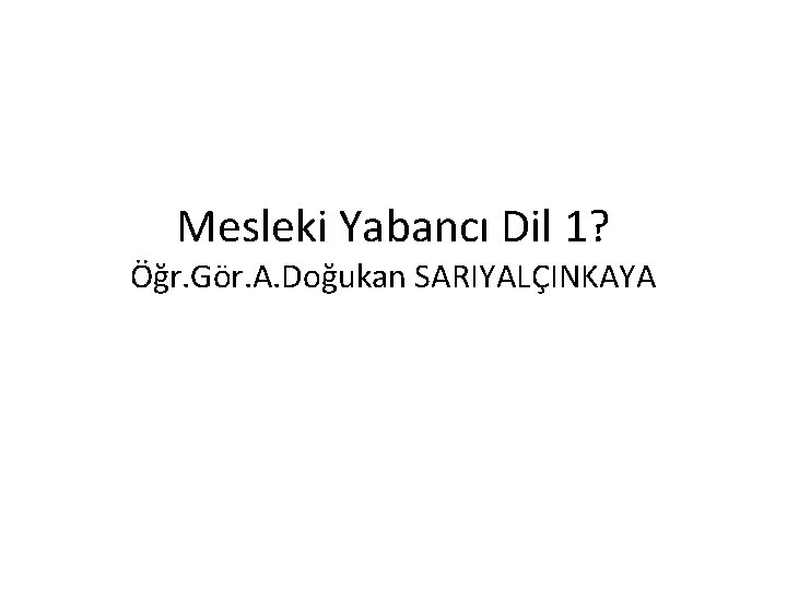 Mesleki Yabancı Dil 1? Öğr. Gör. A. Doğukan SARIYALÇINKAYA 