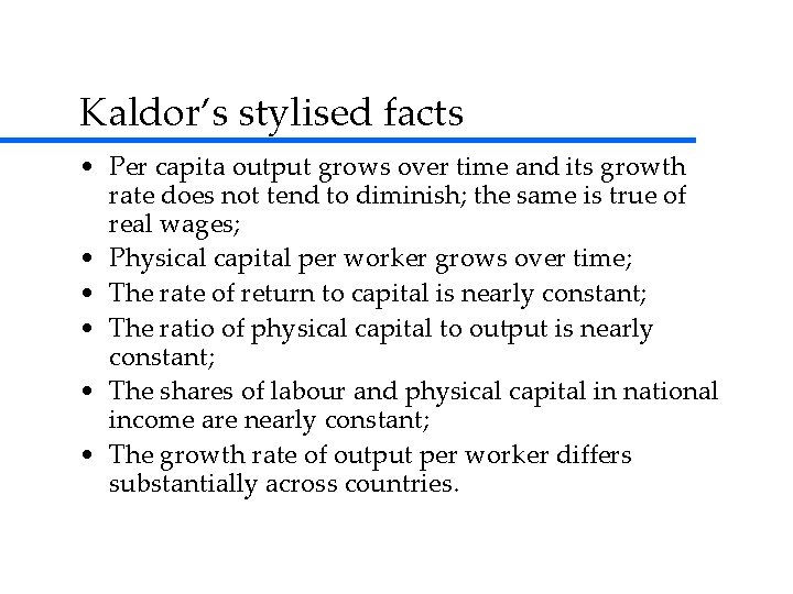 Kaldor’s stylised facts • Per capita output grows over time and its growth rate Kaldor’s stylised facts • Per capita output grows over time and its growth rate