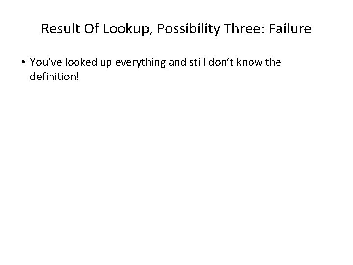 Result Of Lookup, Possibility Three: Failure • You’ve looked up everything and still don’t