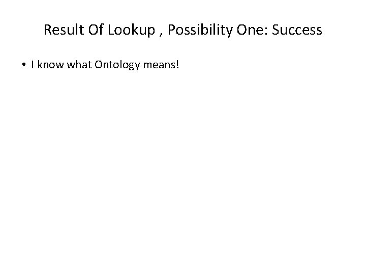 Result Of Lookup , Possibility One: Success • I know what Ontology means! 